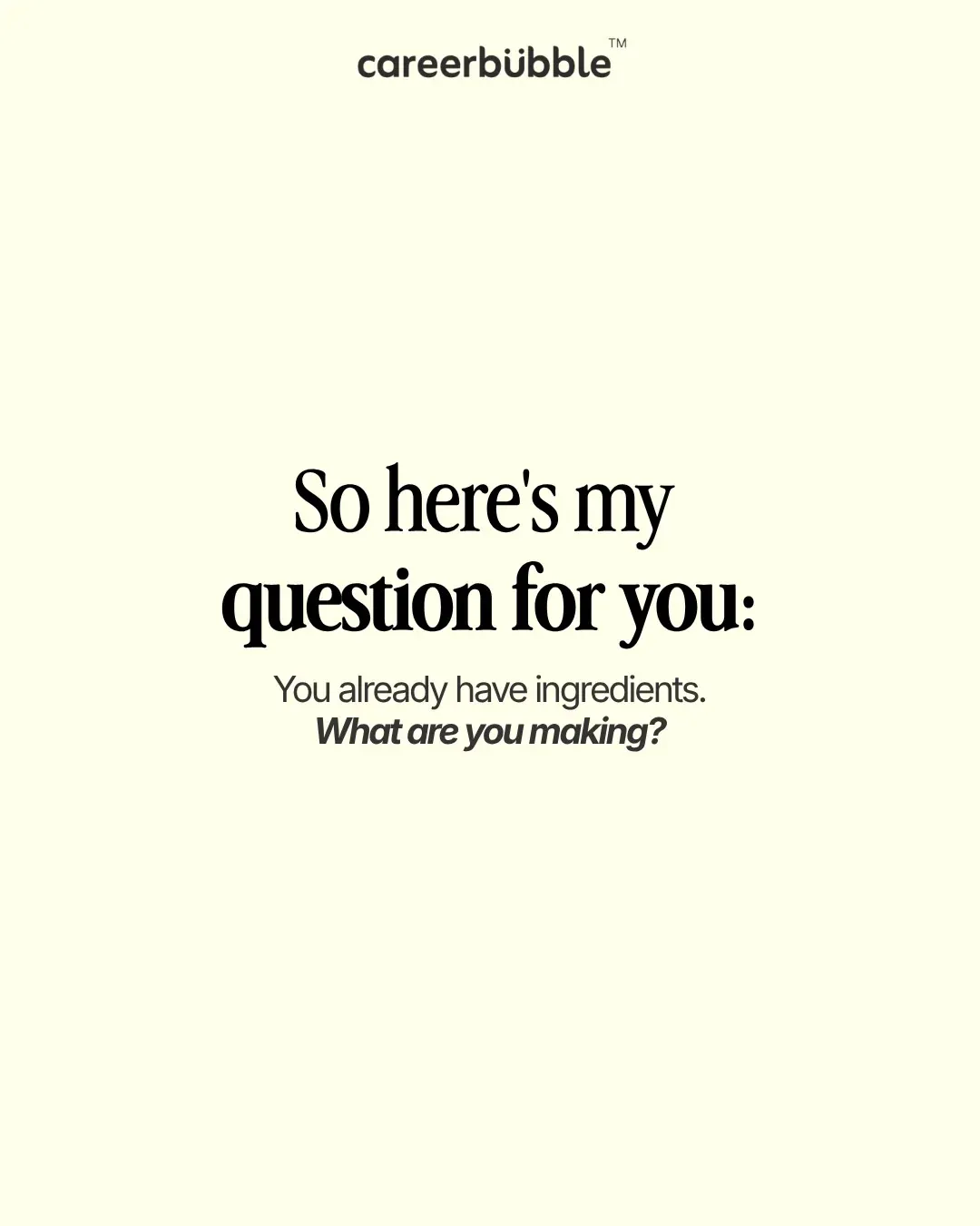 'So here's my question for you: you already have ingredients. What are you making?'